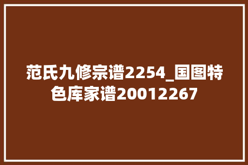 范氏九修宗谱2254_国图特色库家谱20012267