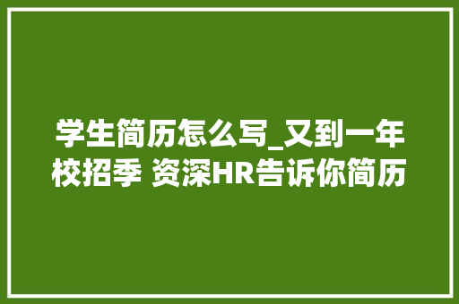 学生简历怎么写_又到一年校招季 资深HR告诉你简历究竟若何填 综述范文