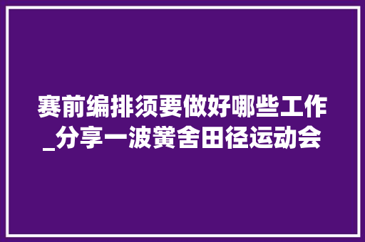 赛前编排须要做好哪些工作_分享一波黉舍田径运动会的编排方法 商务邮件范文