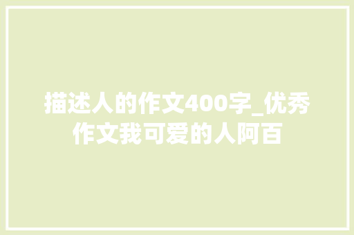 描述人的作文400字_优秀作文我可爱的人阿百