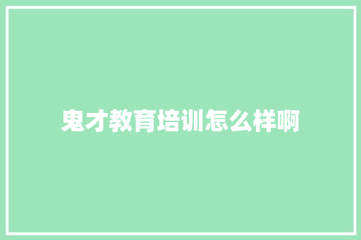 鬼才教育培训怎么样啊