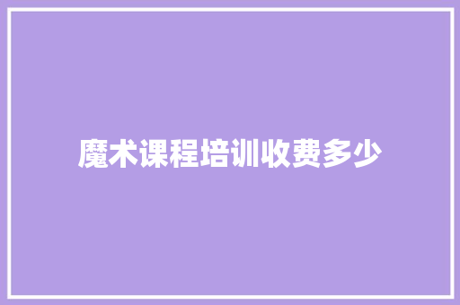 魔术课程培训收费多少