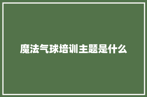 魔法气球培训主题是什么 未命名