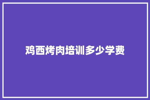 鸡西烤肉培训多少学费