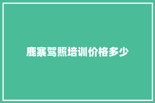 鹿寨驾照培训价格多少