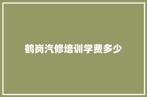 鹤岗汽修培训学费多少