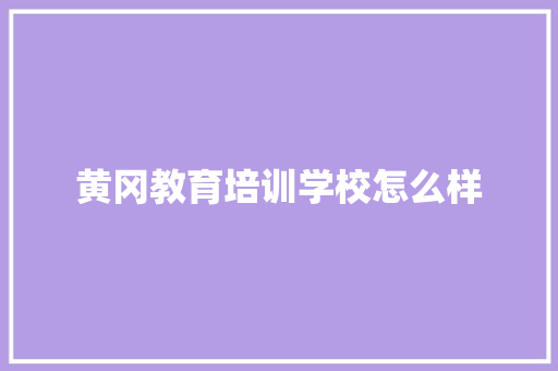 黄冈教育培训学校怎么样 未命名