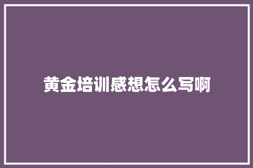 黄金培训感想怎么写啊