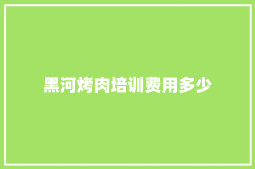 黑河烤肉培训费用多少 未命名