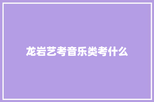 龙岩艺考音乐类考什么 未命名