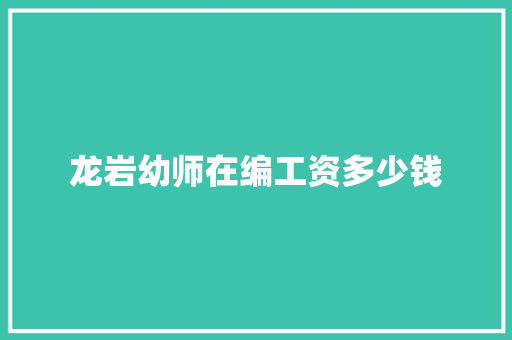 龙岩幼师在编工资多少钱 未命名