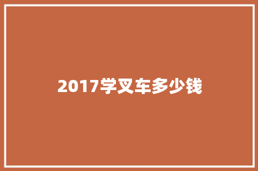 2017学叉车多少钱