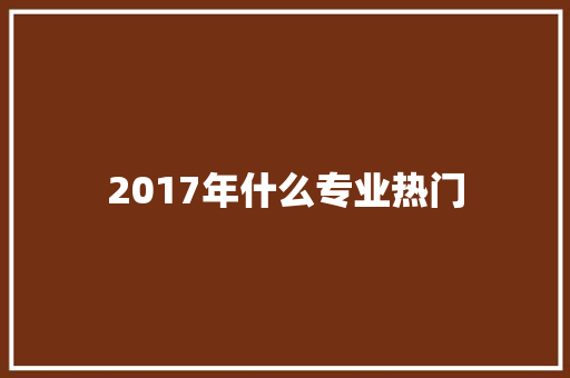 2017年什么专业热门