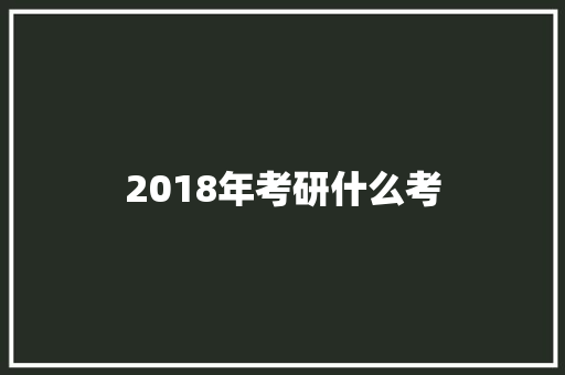 2018年考研什么考