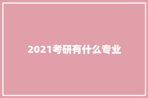 2021考研有什么专业