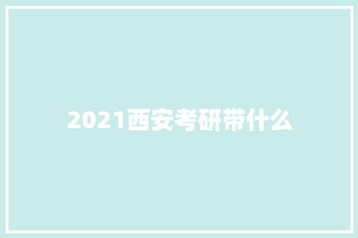 2021西安考研带什么 未命名