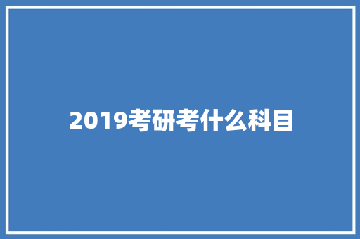 2019考研考什么科目