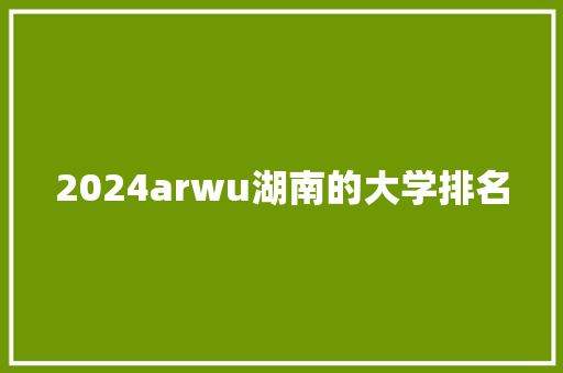 2024arwu湖南的大学排名