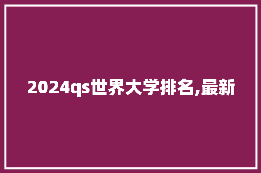 2024qs世界大学排名,最新 未命名