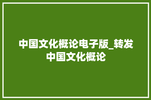 中国文化概论电子版_转发中国文化概论 会议纪要范文