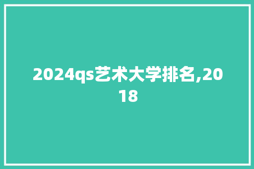 2024qs艺术大学排名,2018