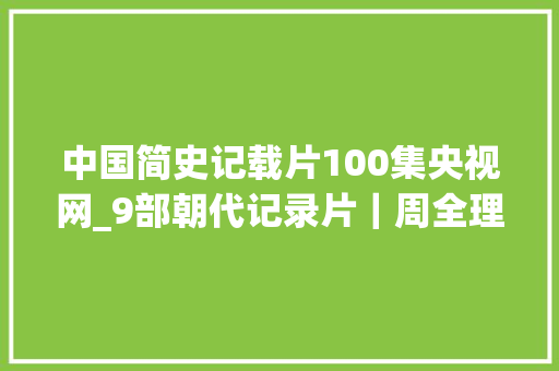 中国简史记载片100集央视网_9部朝代记录片｜周全理解中国古代史｜学历史必看