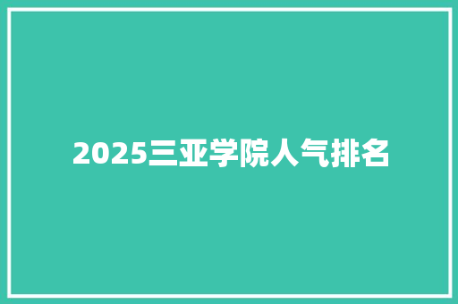 2025三亚学院人气排名