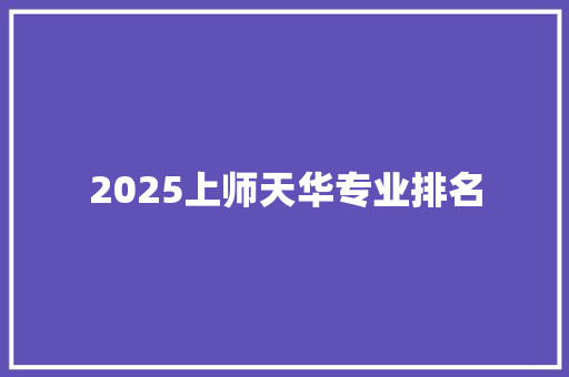 2025上师天华专业排名 未命名