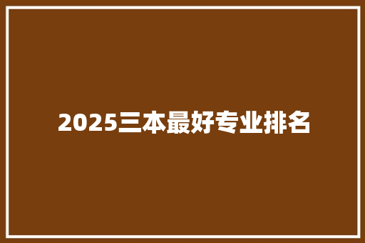 2025三本最好专业排名