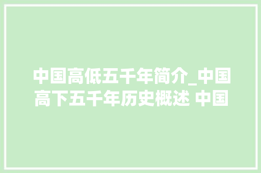 中国高低五千年简介_中国高下五千年历史概述 中国 商务邮件范文