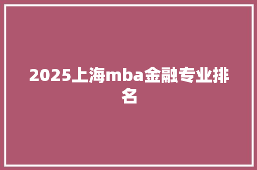 2025上海mba金融专业排名 未命名