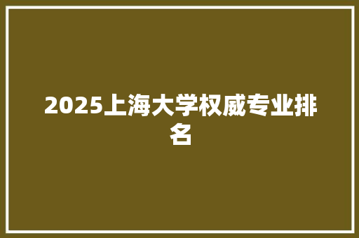 2025上海大学权威专业排名 未命名