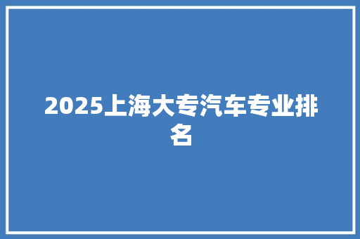 2025上海大专汽车专业排名 未命名