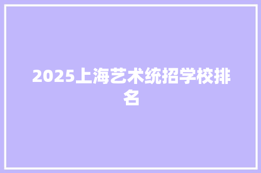 2025上海艺术统招学校排名 未命名