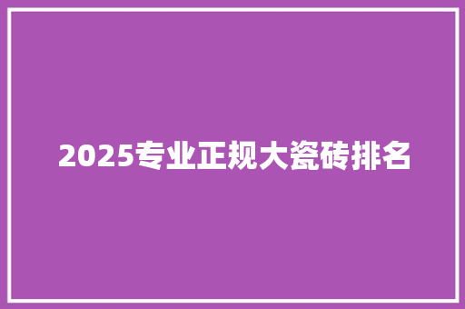 2025专业正规大瓷砖排名