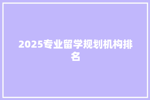 2025专业留学规划机构排名