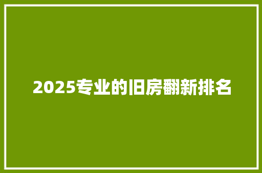 2025专业的旧房翻新排名