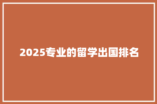 2025专业的留学出国排名