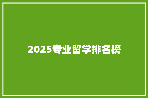 2025专业留学排名榜