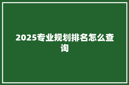 2025专业规划排名怎么查询 未命名