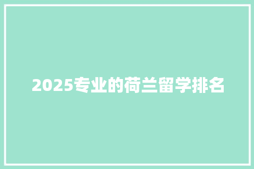 2025专业的荷兰留学排名