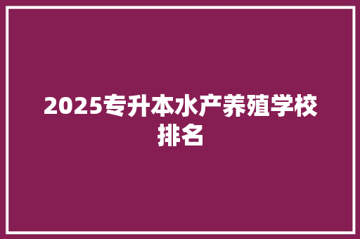 2025专升本水产养殖学校排名