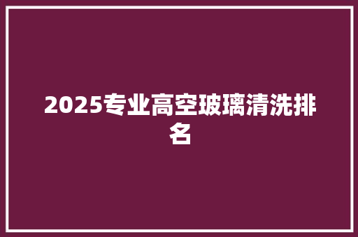 2025专业高空玻璃清洗排名