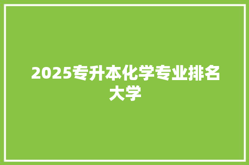 2025专升本化学专业排名大学