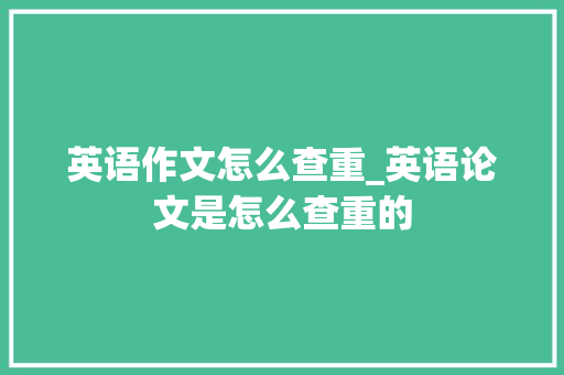 英语作文怎么查重_英语论文是怎么查重的 演讲稿范文