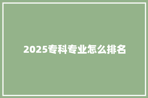 2025专科专业怎么排名 未命名