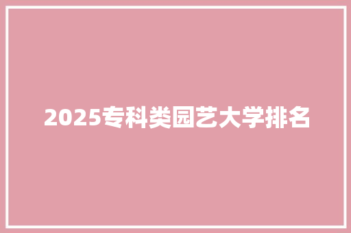 2025专科类园艺大学排名