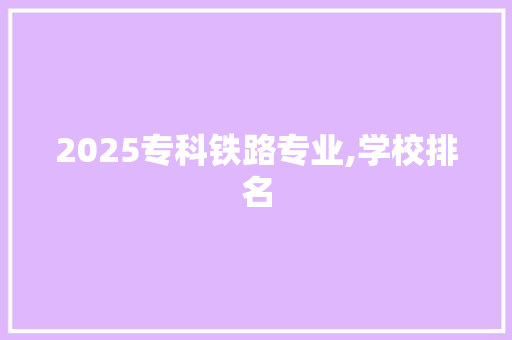 2025专科铁路专业,学校排名