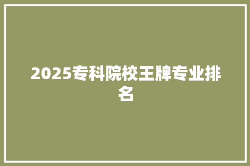 2025专科院校王牌专业排名