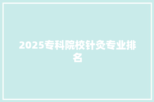 2025专科院校针灸专业排名 未命名